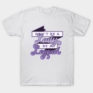 Don't Be a Lady, Be a Legend T-Shirt